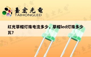 红光草帽灯珠电流多少，草帽led灯珠多少瓦？