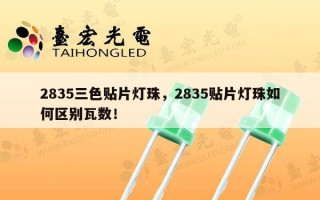 2835三色贴片灯珠，2835贴片灯珠如何区别瓦数！