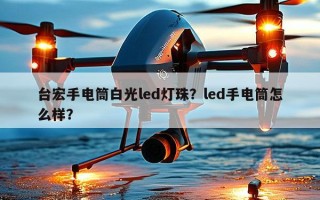 台宏手电筒白光led灯珠？led手电筒怎么样？