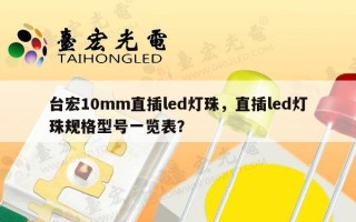 台宏10mm直插led灯珠，直插led灯珠规格型号一览表？