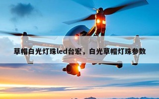 草帽白光灯珠led台宏，白光草帽灯珠参数