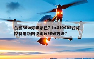 台宏30w灯珠紫色？hc8t0405台灯控制电路图说明及维修 *** ？