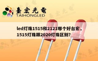 led灯珠1515和2121哪个好台宏，1515灯珠跟2020灯珠区别？