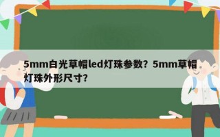 5mm白光草帽led灯珠参数？5mm草帽灯珠外形尺寸？