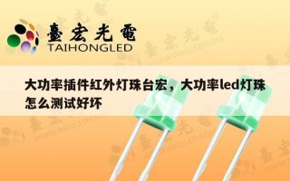 大功率插件红外灯珠台宏，大功率led灯珠怎么测试好坏