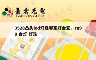 3528凸头led灯珠哪家好台宏，ra98 台灯 灯珠