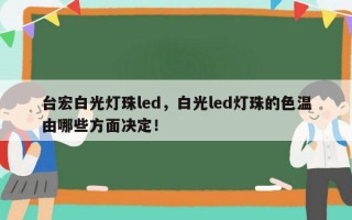 台宏白光灯珠led，白光led灯珠的色温由哪些方面决定！