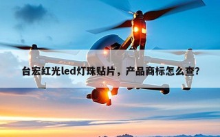 台宏红光led灯珠贴片，产品商标怎么查？