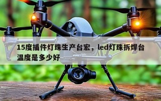 15度插件灯珠生产台宏，led灯珠拆焊台温度是多少好