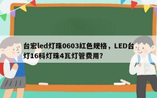 台宏led灯珠0603红色规格，LED台灯16科灯珠4瓦灯管费用？