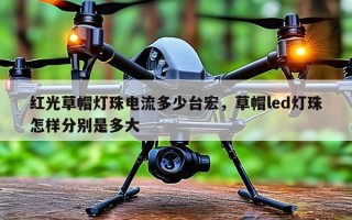 红光草帽灯珠电流多少台宏，草帽led灯珠怎样分别是多大