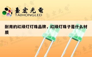 耐用的红绿灯灯珠品牌，红绿灯珠子是什么材质