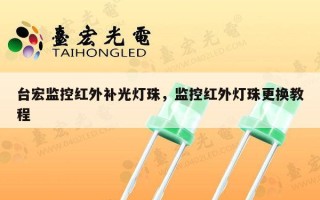 台宏监控红外补光灯珠，监控红外灯珠更换教程