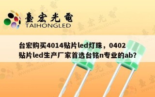 台宏购买4014贴片led灯珠，0402贴片led生产厂家首选台铭n专业的ab？