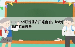 0805led灯珠生产厂家台宏，led灯珠厂家有哪些