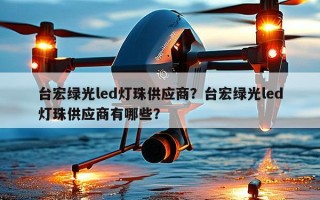 台宏绿光led灯珠供应商？台宏绿光led灯珠供应商有哪些？