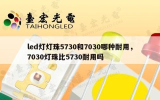led灯灯珠5730和7030哪种耐用，7030灯珠比5730耐用吗
