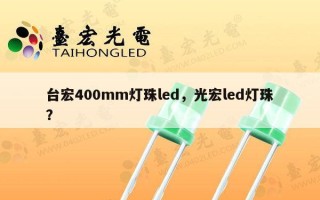 台宏400mm灯珠led，光宏led灯珠？