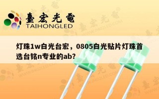 灯珠1w白光台宏，0805白光贴片灯珠首选台铭n专业的ab？