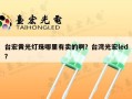台宏黄光灯珠哪里有卖的啊？台湾光宏led？