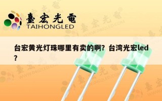 台宏黄光灯珠哪里有卖的啊？台湾光宏led？
