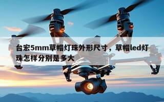 台宏5mm草帽灯珠外形尺寸，草帽led灯珠怎样分别是多大