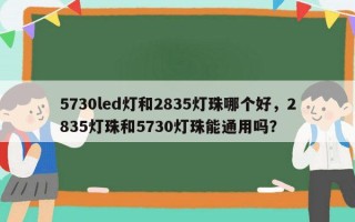 5730led灯和2835灯珠哪个好，2835灯珠和5730灯珠能通用吗？