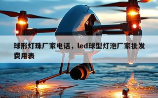 球形灯珠厂家电话，led球型灯泡厂家批发费用表