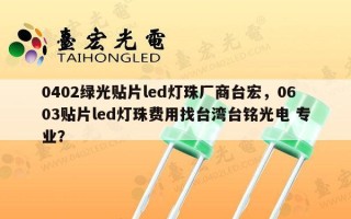 0402绿光贴片led灯珠厂商台宏，0603贴片led灯珠费用找台湾台铭光电 专业？
