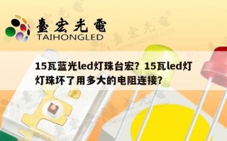 15瓦蓝光led灯珠台宏？15瓦led灯灯珠坏了用多大的电阻连接？