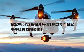 台宏0807双色贴片led灯珠型号？台宏电子科技有限公司？