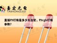 直插f5灯珠是多少瓦台宏，f5rgb灯珠参数？