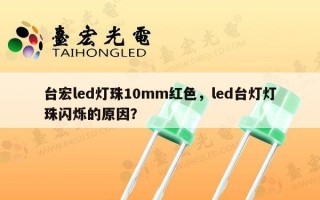 台宏led灯珠10mm红色，led台灯灯珠闪烁的原因？