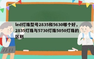 led灯珠型号2835和5630哪个好，2835灯珠与5730灯珠5050灯珠的区别