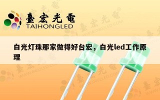 白光灯珠那家做得好台宏，白光led工作原理