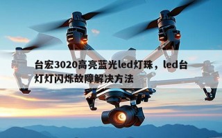 台宏3020高亮蓝光led灯珠，led台灯灯闪烁故障解决方法