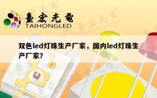 双色led灯珠生产厂家，国内led灯珠生产厂家？