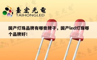 国产灯珠品牌有哪些牌子，国产led灯珠哪个品牌好！
