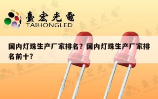 国内灯珠生产厂家排名？国内灯珠生产厂家排名前十？