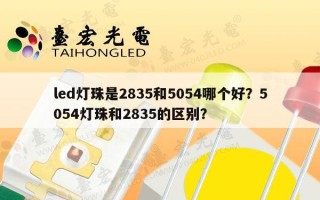 led灯珠是2835和5054哪个好？5054灯珠和2835的区别？