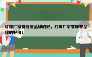 灯珠厂家有哪些品牌的好，灯珠厂家有哪些品牌的好用！