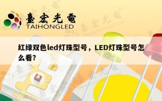 红绿双色led灯珠型号，LED灯珠型号怎么看？