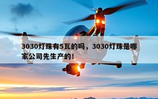 3030灯珠有5瓦的吗，3030灯珠是哪家公司先生产的！