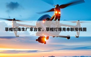 草帽灯珠生厂家台宏，草帽灯珠用串联接线图