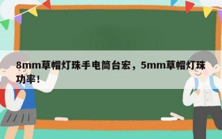 8mm草帽灯珠手电筒台宏，5mm草帽灯珠功率！
