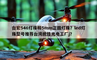 台宏546灯珠和5mm正圆灯珠？led灯珠型号推荐台湾统佳光电工厂j？