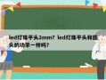 led灯珠平头2mm？led灯珠平头和圆头的功率一样吗？