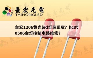 台宏1206黄光led灯珠现货？hc8t0506台灯控制电路维修？