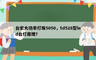 台宏大功率灯珠5050，td528型led台灯原理？
