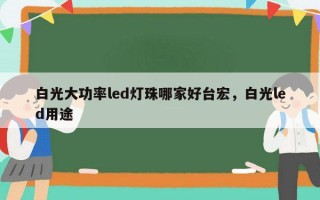 白光大功率led灯珠哪家好台宏，白光led用途